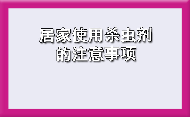 廣西惠澤衛(wèi)生害蟲消殺服務(wù)有限公司提醒您居家使用殺蟲劑的注意事項(xiàng)